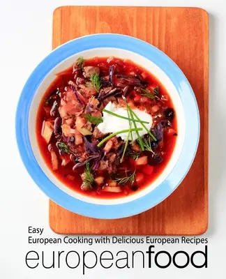 Európske jedlo: Jednoduché európske varenie s chutnými európskymi receptami - European Food: Easy European Cooking with Delicious European Recipes