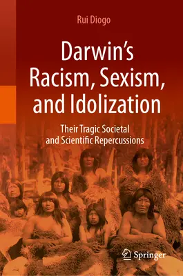 Darwinov rasizmus, sexizmus a zbožštenie: Ich tragické spoločenské a vedecké dôsledky - Darwin's Racism, Sexism, and Idolization: Their Tragic Societal and Scientific Repercussions