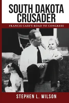Križiak z Južnej Dakoty: Cesta Francisa Casea do Kongresu - South Dakota Crusader: Francis Case's Road to Congress