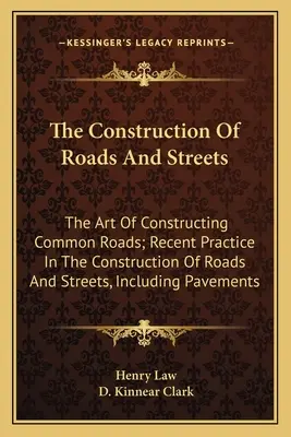 Výstavba ciest a ulíc: Umenie výstavby bežných ciest; najnovšia prax vo výstavbe ciest a ulíc vrátane dlažby - The Construction Of Roads And Streets: The Art Of Constructing Common Roads; Recent Practice In The Construction Of Roads And Streets, Including Pavem