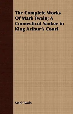 Kompletné dielo Marka Twaina; Yankee z Connecticutu na dvore kráľa Artuša - The Complete Works Of Mark Twain; A Connecticut Yankee in King Arthur's Court