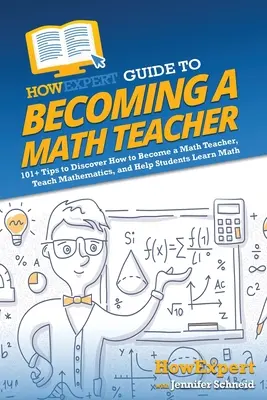 HowExpert Guide to Becoming a Math Teacher: 101 tipov, ako sa stať učiteľom matematiky, učiť matematiku a pomôcť študentom naučiť sa matematiku - HowExpert Guide to Becoming a Math Teacher: 101 Tips to Discover How to Become a Math Teacher, Teach Mathematics, and Help Students Learn Math