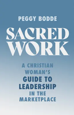 Posvätná práca: Sprievodca kresťanskej ženy pre vedenie na trhu - Sacred Work: A Christian Woman's Guide to Leadership in the Marketplace