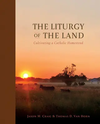 Liturgia krajiny: Liturgia pre katolícku usadlosť: kultivácia katolíckej usadlosti - The Liturgy of the Land: Cultivating a Catholic Homestead