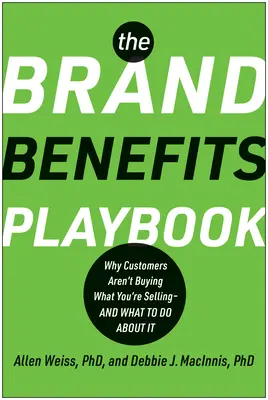 Príručka výhod značky: Prečo zákazníci nekupujú to, čo predávate - a čo s tým robiť - The Brand Benefits Playbook: Why Customers Aren't Buying What You're Selling--And What to Do about It