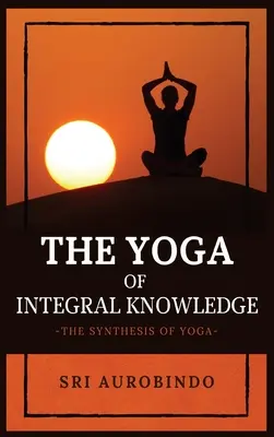 Joga integrálneho poznania: Syntéza jogy - The Yoga of Integral Knowledge: The Synthesis of Yoga