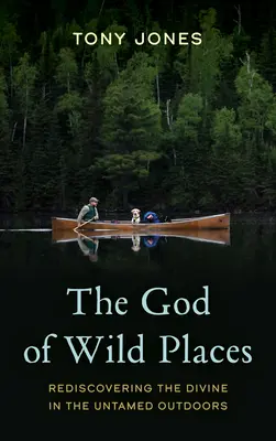 Boh divokých miest: Znovuobjavenie božského v neskrotnej prírode - The God of Wild Places: Rediscovering the Divine in the Untamed Outdoors