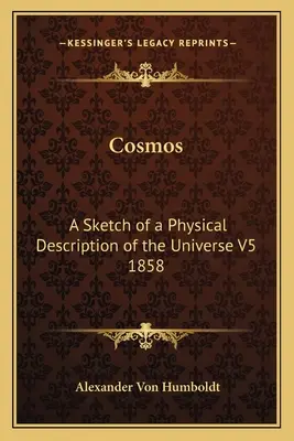 Kozmos: A Sketch of a Physical Description of the Universe V5 1858 - Cosmos: A Sketch of a Physical Description of the Universe V5 1858