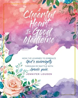 Veselé srdce je dobrý liek: Ako som sa naučil prijať Božiu zvrchovanosť v boji s chronickou bolesťou - A Cheerful Heart Is Good Medicine: How I've learned to embrace God's sovereignty through my battle with chronic pain