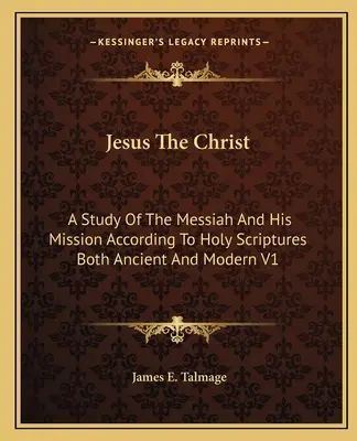 Ježiš Kristus: A Study Of The Messiah And His Mission According to Holy Scriptures Both Ancient and Modern V1 - Jesus The Christ: A Study Of The Messiah And His Mission According To Holy Scriptures Both Ancient And Modern V1
