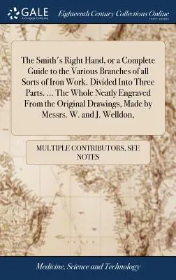 Kováčova pravá ruka alebo úplný sprievodca rôznymi odvetviami všetkých druhov prác so železom. Rozdelená na tri časti. ... Celá úhľadne vyrytá - The Smith's Right Hand, or a Complete Guide to the Various Branches of all Sorts of Iron Work. Divided Into Three Parts. ... The Whole Neatly Engraved