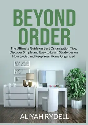 Za hranicami poriadku: Objaviť jednoduché a ľahko naučiteľné stratégie, ako získať a udržať si svoje - Beyond Order: The Ultimate Guide on Best Organization Tips, Discover Simple and Easy to Learn Strategies on How to Get and Keep Your