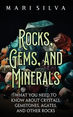 Horniny, drahokamy a minerály: Minerály a minerály: čo potrebujete vedieť o kryštáloch, drahých kameňoch, agátoch a iných horninách - Rocks, Gems, and Minerals: What You Need to Know about Crystals, Gemstones, Agates, and Other Rocks