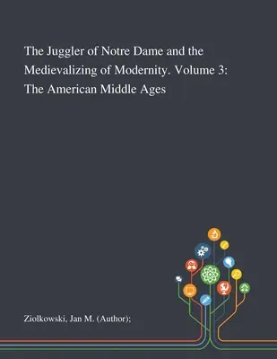 Žonglér z Notre Dame a stredovekosť moderny. 3. diel: Americký stredovek - The Juggler of Notre Dame and the Medievalizing of Modernity. Volume 3: The American Middle Ages