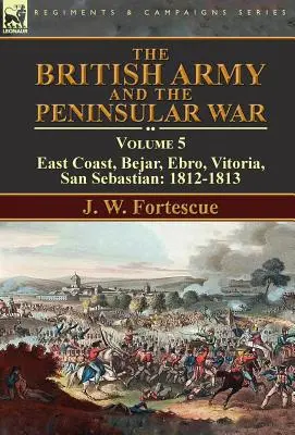Britská armáda a polostrovná vojna: zväzok 5 - východné pobrežie, Bejar, Ebro, Vitoria, San Sebastian: 1812-1813 - The British Army and the Peninsular War: Volume 5-East Coast, Bejar, Ebro, Vitoria, San Sebastian: 1812-1813