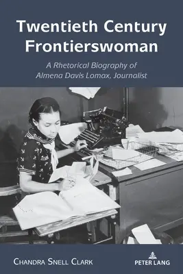 Hranice dvadsiateho storočia: Novinárka Almena Davis Lomaxová: rétorický životopis - Twentieth Century Frontierswoman: A Rhetorical Biography of Almena Davis Lomax, Journalist