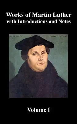 Diela Martina Luthera, zväzok 1. [Lutherove predslovy k jeho dielam, Deväťdesiatpäť téz (spolu so súvisiacimi listami), Traktát o Svätej sviatosti - Works of Martin Luther, Volume 1. [Luther's Prefaces to His Works, the Ninety-Five Theses (Together with Related Letters), Treatise on the Holy Sacram