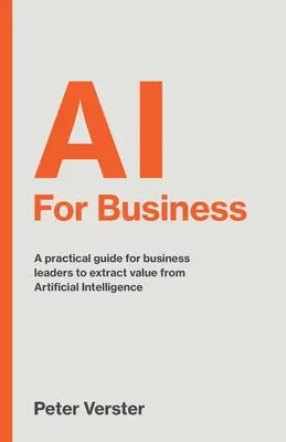 AI For Business: Praktická príručka pre vedúcich predstaviteľov podnikov na získanie hodnoty z umelej inteligencie - AI For Business: A practical guide for business leaders to extract value from Artificial Intelligence