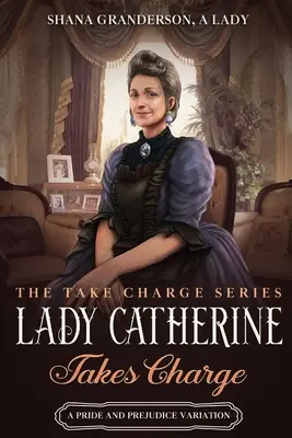 Lady Catherine preberá velenie: Variácia na Pýchu a predsudok - Lady Catherine Takes Charge: A Pride & Prejudice Variation