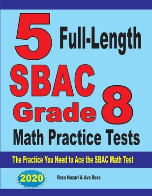 5 Cvičné testy SBAC pre 8. ročník z matematiky v plnej dĺžke: Testy SBAC z matematiky pre 8. ročník základných škôl. - 5 Full-Length SBAC Grade 8 Math Practice Tests: The Practice You Need to Ace the SBAC Math Test