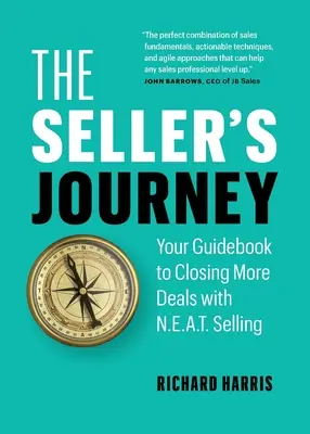Cesta predavača: Predajná cesta: váš sprievodca k uzatváraniu väčšieho počtu obchodov s N.E.A.T. predajom - The Seller's Journey: Your Guidebook to Closing More Deals with N.E.A.T. Selling