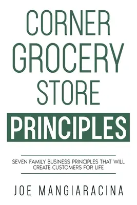 Zásady obchodu s potravinami na rohu: Sedem zásad rodinného podnikania, ktoré vám vytvoria zákazníkov na celý život - Corner Grocery Store Principles: Seven Family Business Principles That Will Create Customers For Life
