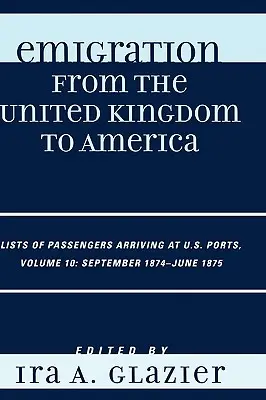 Emigrácia zo Spojeného kráľovstva do Ameriky: Zoznamy cestujúcich prichádzajúcich do amerických prístavov, september 1874 - jún 1875 - Emigration from the United Kingdom to America: Lists of Passengers Arriving at U.S. Ports, September 1874 - June 1875