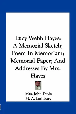 Lucy Webb Hayesová: spomienkový náčrt; báseň na pamiatku; pamätný list; a príhovory pani Hayesovej - Lucy Webb Hayes: A Memorial Sketch; Poem In Memoriam; Memorial Paper; And Addresses By Mrs. Hayes