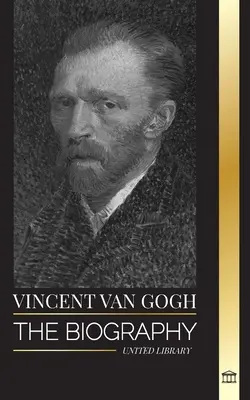 Vincent van Gogh: Životopis holandského postimpresionistického maliara, jeho žiarivé farby a listy - Vincent van Gogh: The biography of a Dutch Post-Impressionist painter, his vibrant colors and letters