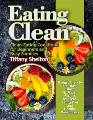 Čisté stravovanie: Cenovo výhodné recepty na raňajky, obedy a večere pre čistú stravu a zdravé chudnutie. Kuchárska kniha čistého stravovania - Eating Clean: Budget-Friendly Breakfast, Lunch & Dinner Recipes for Clean Eating Diet and Healthy Weight Loss. Clean-Eating Cookbook