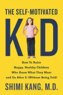 Sebamotivované dieťa: Ako vychovať šťastné a zdravé deti, ktoré vedia, čo chcú, a idú si za tým - The Self-Motivated Kid: How to Raise Happy, Healthy Children Who Know What They Want and Go After It