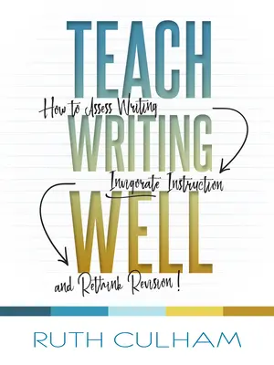 Naučiť dobre písať: Ako hodnotiť písanie, oživiť výučbu a prehodnotiť revíziu - Teach Writing Well: How to Assess Writing, Invigorate Instruction, and Rethink Revision