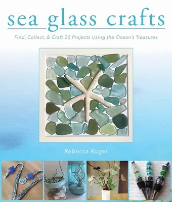Remeslá z morského skla: Sklenené sklo z oceánov: Nájdite, zbierajte a vyrobte viac ako 20 projektov s využitím pokladov oceánov - Sea Glass Crafts: Find, Collect, & Craft More Than 20 Projects Using the Ocean's Treasures