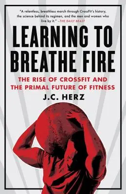 Naučiť sa dýchať oheň: Vzostup crossfitu a primárna budúcnosť fitnessu - Learning to Breathe Fire: The Rise of Crossfit and the Primal Future of Fitness
