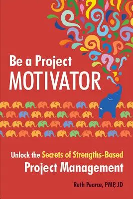 Buďte motivátorom projektu: Odhaľte tajomstvo riadenia projektov založeného na silných stránkach - Be a Project Motivator: Unlock the Secrets of Strengths-Based Project Management