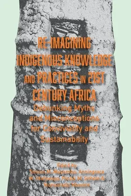 Re-imagining Indigenous Knowledge and Practices in 21st Century Africa (Znovu si predstaviť pôvodné vedomosti a postupy v Afrike 21. storočia): Vyvrátenie mýtov a mylných predstáv v záujme konviktu a udržateľnosti - Re-imagining Indigenous Knowledge and Practices in 21st Century Africa: Debunking Myths and Misconceptions for Conviviality and Sustainability