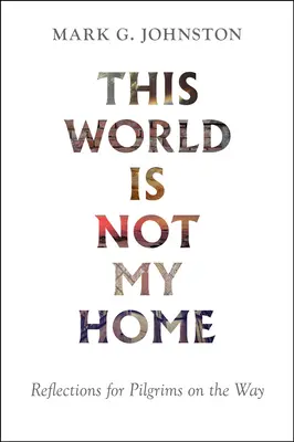 Tento svet nie je môj domov: Úvahy pre pútnikov na ceste - This World Is Not My Home: Reflections for Pilgrims on the Way