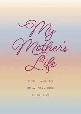 Život mojej matky - druhé vydanie: Mami, chcem o tebe vedieť všetko - daj svojej matke, aby si ju vyplnila svojimi spomienkami a vrátila sa ti ako - My Mother's Life - Second Edition: Mom, I Want to Know Everything about You - Give to Your Mother to Fill in with Her Memories and Return to You as a