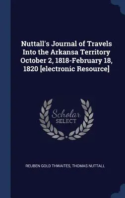 Nuttallov denník z ciest do územia Arkansa od 2. októbra 1818 do 18. februára 1820 [elektronický zdroj] - Nuttall's Journal of Travels Into the Arkansa Territory October 2, 1818-February 18, 1820 [electronic Resource]