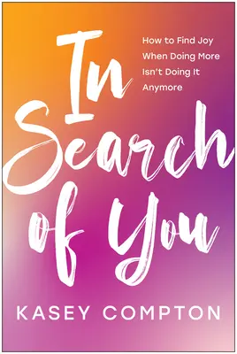 In Search of You (V hľadaní teba): Ako nájsť radosť, keď už nie je možné robiť viac - In Search of You: How to Find Joy When Doing More Isn't Doing It Anymore
