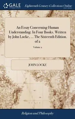 Esej o ľudskom porozumení. V štyroch knihách. Napísal John Locke, ... Šestnáste vydanie. z 2; 2. diel - An Essay Concerning Human Understanding. In Four Books. Written by John Locke, ... The Sixteenth Edition. of 2; Volume 2