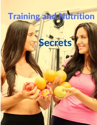 Tajomstvá tréningu a výživy - budujte svaly a spaľujte tuk ľahko - Training and Nutrition Secrets - Build Muscle and Burn Fat Easily