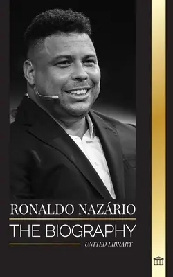 Ronaldo Nazrio: Životopis najväčšieho brazílskeho profesionálneho futbalového útočníka - Ronaldo Nazrio: The biography of the greatest Brazilian professional football (soccer) striker
