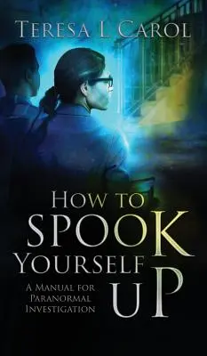 Ako sa vystrašiť: Príručka na vyšetrovanie paranormálnych javov - How to Spook Yourself Up: A Manual for Paranormal Investigaton