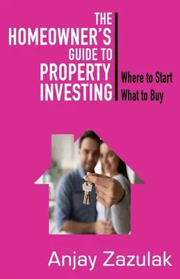 Sprievodca majiteľa domu investovaním do nehnuteľností: Kde začať, čo kúpiť - The Homeowner's Guide To Property Investing: Where to Start What To Buy