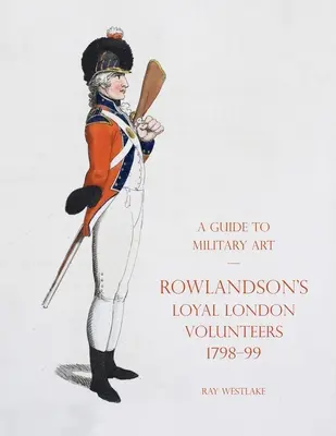 Sprievodca vojenským umením - Rowlandson's Loyal London Volunteers 1798-99 - A Guide to Military Art - Rowlandson's Loyal London Volunteers 1798-99