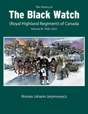 Dejiny kanadskej Čiernej hliadky (Kráľovského horského pluku): 3. zväzok, 1946-2022: 3. zväzok: 1946-2022 - The History of the Black Watch (Royal Highland Regiment) of Canada: Volume 3, 1946-2022: Volume 3: 1946-2022