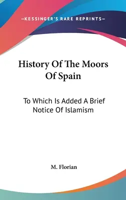 Dejiny Maurov v Španielsku: Ku ktorej je pridaná stručná poznámka o islamizme - History Of The Moors Of Spain: To Which Is Added A Brief Notice Of Islamism