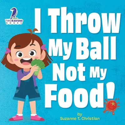 Ja hádžem loptu, nie jedlo! Kniha pre batoľatá s témou afirmácií o tom, že jedlo sa nemá hádzať - I Throw My Ball, Not My Food!: An Affirmation-Themed Toddler Book About Not Throwing Food