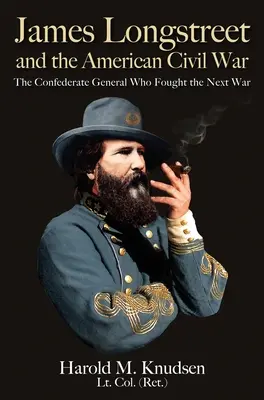 James Longstreet a americká občianska vojna: Generál Konfederácie, ktorý viedol ďalšiu vojnu - James Longstreet and the American Civil War: The Confederate General Who Fought the Next War